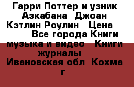 Гарри Поттер и узник Азкабана. Джоан Кэтлин Роулин › Цена ­ 1 500 - Все города Книги, музыка и видео » Книги, журналы   . Ивановская обл.,Кохма г.